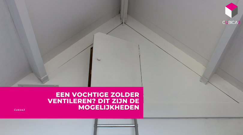 Een vochtige zolder ventileren? Dit zijn de mogelijkheden